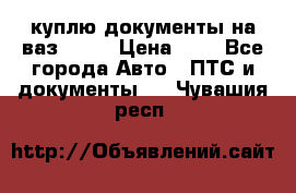 куплю документы на ваз 2108 › Цена ­ 1 - Все города Авто » ПТС и документы   . Чувашия респ.